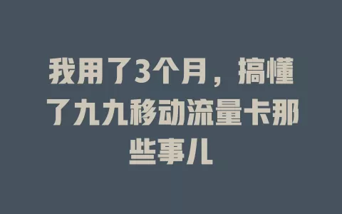 我用了3个月，搞懂了九九移动流量卡那些事儿