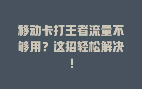 移动卡打王者流量不够用？这招轻松解决！