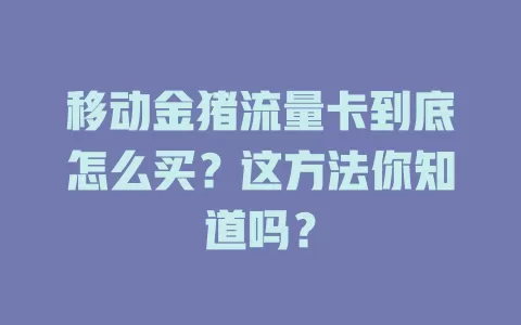 移动金猪流量卡到底怎么买？这方法你知道吗？