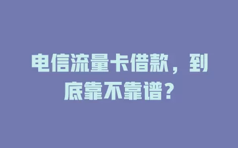 电信流量卡借款，到底靠不靠谱？