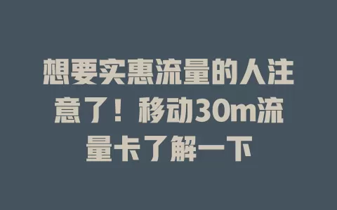想要实惠流量的人注意了！移动30m流量卡了解一下