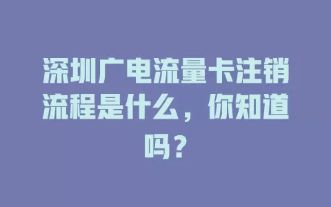 深圳广电流量卡注销流程是什么，你知道吗？