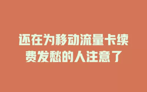 还在为移动流量卡续费发愁的人注意了