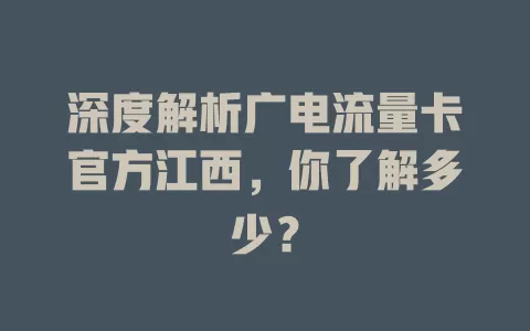 深度解析广电流量卡官方江西，你了解多少？