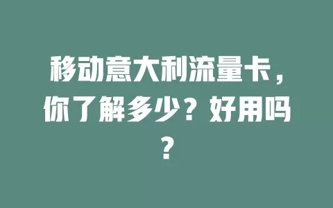 移动意大利流量卡，你了解多少？好用吗？
