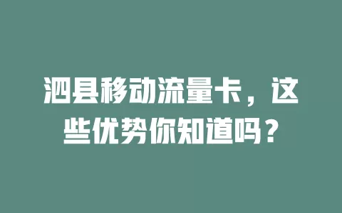 泗县移动流量卡，这些优势你知道吗？