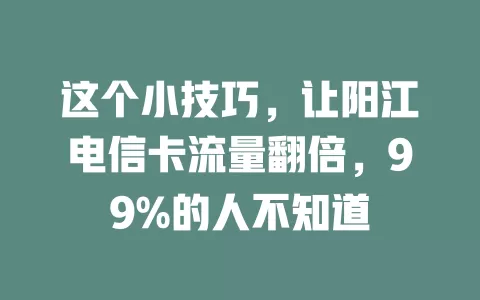 这个小技巧，让阳江电信卡流量翻倍，99%的人不知道