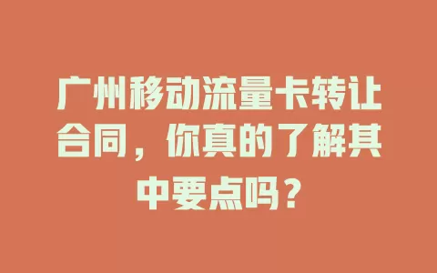 广州移动流量卡转让合同，你真的了解其中要点吗？
