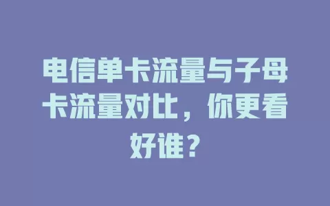 电信单卡流量与子母卡流量对比，你更看好谁？