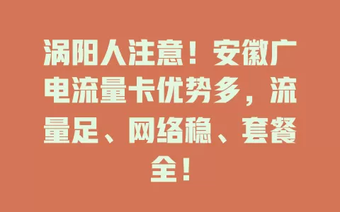 涡阳人注意！安徽广电流量卡优势多，流量足、网络稳、套餐全！