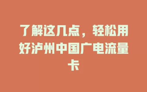 了解这几点，轻松用好泸州中国广电流量卡