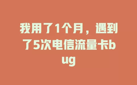 我用了1个月，遇到了5次电信流量卡bug