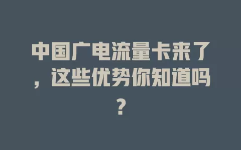 中国广电流量卡来了，这些优势你知道吗？