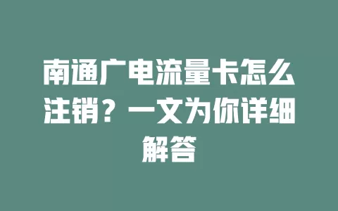 南通广电流量卡怎么注销？一文为你详细解答