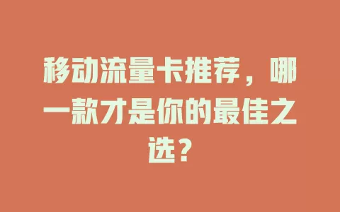 移动流量卡推荐，哪一款才是你的最佳之选？