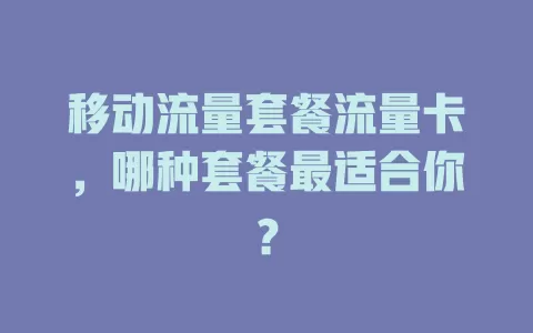 移动流量套餐流量卡，哪种套餐最适合你？