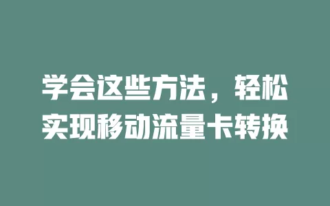 学会这些方法，轻松实现移动流量卡转换