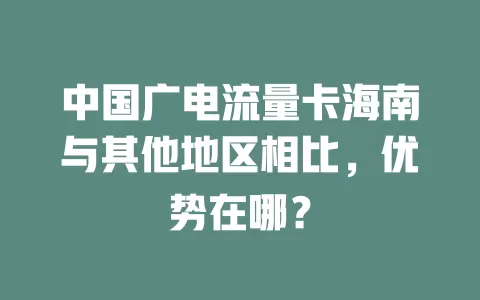 中国广电流量卡海南与其他地区相比，优势在哪？