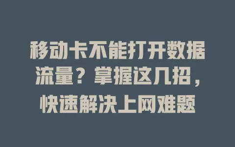 移动卡不能打开数据流量？掌握这几招，快速解决上网难题