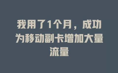 我用了1个月，成功为移动副卡增加大量流量