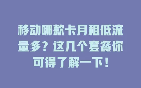 移动哪款卡月租低流量多？这几个套餐你可得了解一下！