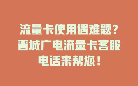 流量卡使用遇难题？晋城广电流量卡客服电话来帮您！
