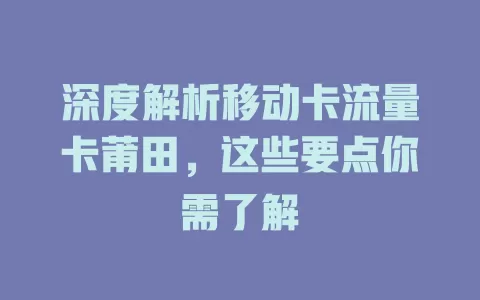 深度解析移动卡流量卡莆田，这些要点你需了解