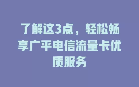 了解这3点，轻松畅享广平电信流量卡优质服务