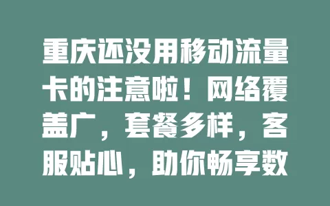 重庆还没用移动流量卡的注意啦！网络覆盖广，套餐多样，客服贴心，助你畅享数字生活，告别流量烦恼