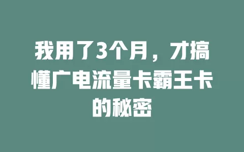我用了3个月，才搞懂广电流量卡霸王卡的秘密