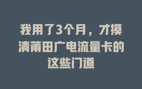 我用了3个月，才摸清莆田广电流量卡的这些门道