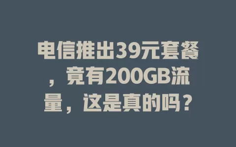 电信推出39元套餐，竟有200GB流量，这是真的吗？