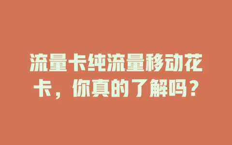 流量卡纯流量移动花卡，你真的了解吗？