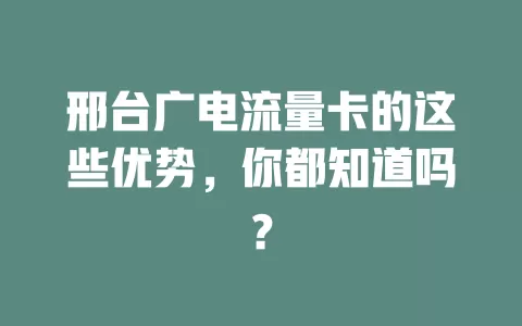 邢台广电流量卡的这些优势，你都知道吗？