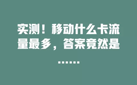实测！移动什么卡流量最多，答案竟然是……