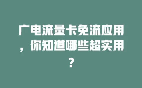 广电流量卡免流应用，你知道哪些超实用？