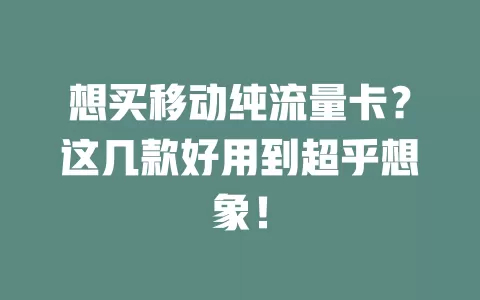 想买移动纯流量卡？这几款好用到超乎想象！