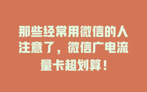 那些经常用微信的人注意了，微信广电流量卡超划算！