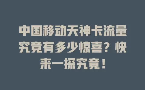 中国移动天神卡流量究竟有多少惊喜？快来一探究竟！