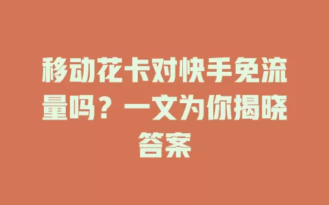 移动花卡对快手免流量吗？一文为你揭晓答案