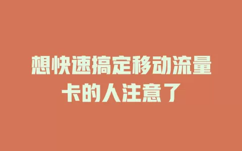 想快速搞定移动流量卡的人注意了