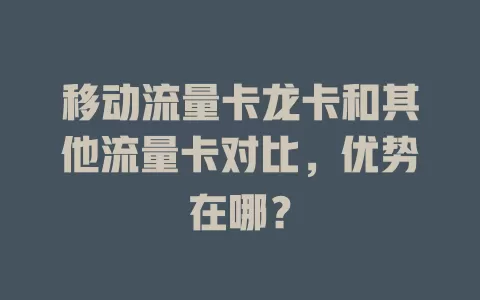移动流量卡龙卡和其他流量卡对比，优势在哪？