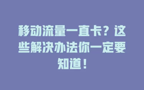 移动流量一直卡？这些解决办法你一定要知道！