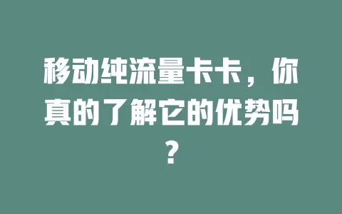 移动纯流量卡卡，你真的了解它的优势吗？