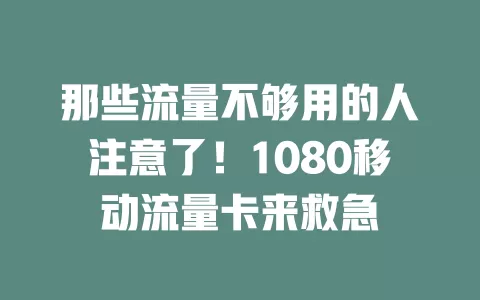 那些流量不够用的人注意了！1080移动流量卡来救急