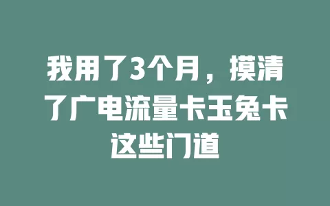我用了3个月，摸清了广电流量卡玉兔卡这些门道