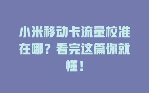 小米移动卡流量校准在哪？看完这篇你就懂！