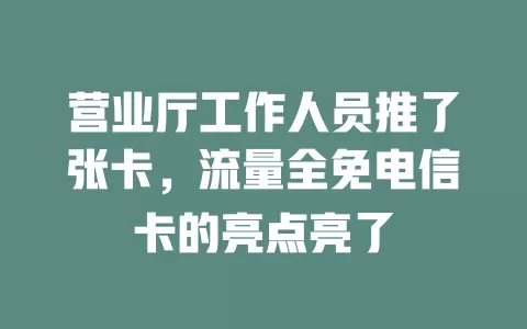 营业厅工作人员推了张卡，流量全免电信卡的亮点亮了