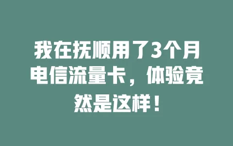 我在抚顺用了3个月电信流量卡，体验竟然是这样！