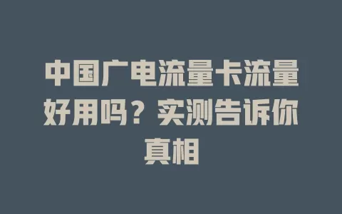 中国广电流量卡流量好用吗？实测告诉你真相